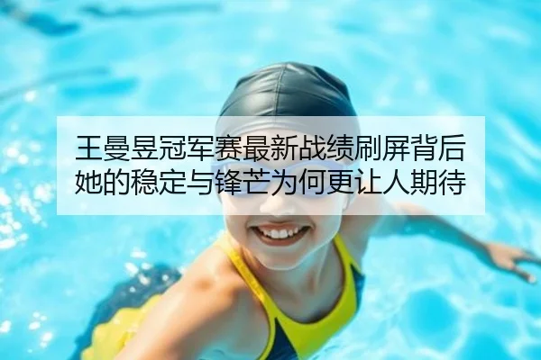 王曼昱冠军赛最新战绩刷屏背后 她的稳定与锋芒为何更让人期待